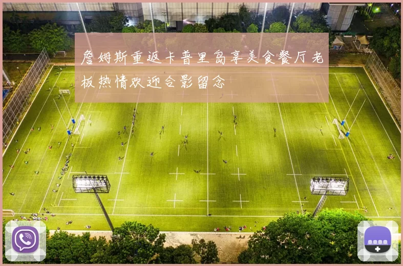 詹姆斯重返卡普里岛享美食餐厅老板热情欢迎合影留念