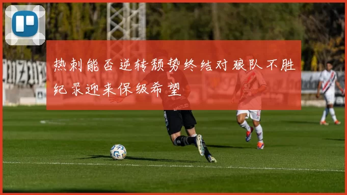 热刺能否逆转颓势终结对狼队不胜纪录迎来保级希望