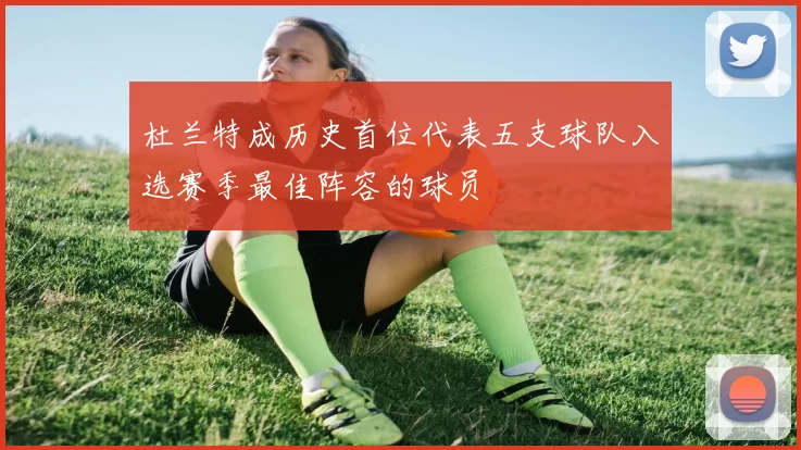 杜兰特成历史首位代表五支球队入选赛季最佳阵容的球员