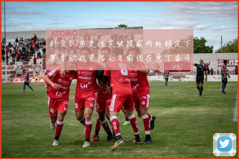 科莫队历史性突破提前两轮锁定下赛季欧战资格七年前仍在意丁奋斗