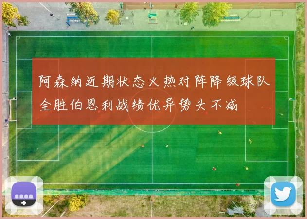 阿森纳近期状态火热对阵降级球队全胜伯恩利战绩优异势头不减